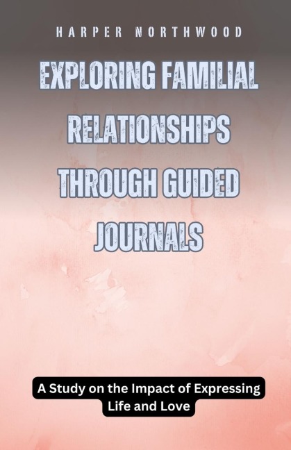 Exploring Familial Relationships Through Guided Journals: A Study on the Impact of Expressing Life and Love