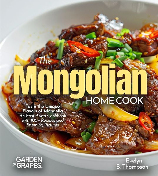 The Mongolian Home Cook: Taste the Unique Flavors of Mongolia - An East Asian Cookbook with 100+ Recipes and Stunning Pictures