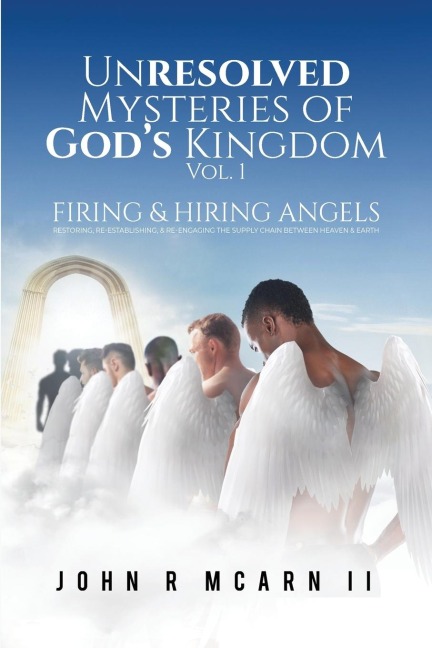 Unresolved Mysteries of Gods Kingdom Vol. 1: FIRING & HIRING ANGELS Restoring, Re-establishing, & Re-engaging the Supply Chain Between Heaven & Earth