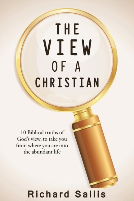 The View of a Christian: 10 Biblical truths of Gods view to take you from where you are into the abundant life