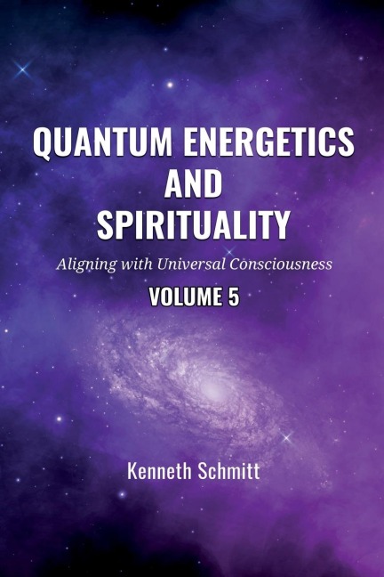 Quantum Energetics and Spirituality Volume 5: Aligning with Universal Consciousness