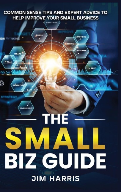 THE SMALL BIZ  GUIDE: Common Sense Tips and Expert Advice to Help Improve Your Small Business