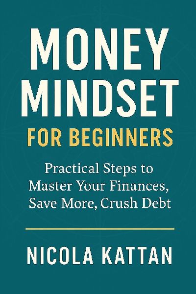 Money Mindset for Beginners: Practical Steps to Master Your Finances, Save More, Crush Debt, and Build Wealth with Confidence