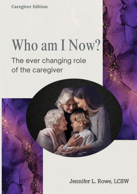 Who Am I Now?  The Ever-changing Role of the Caregiver. A booklet for caregivers, family, and friends