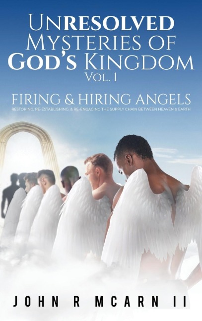 Unresolved Mysteries of Gods Kingdom Vol. 1: FIRING & HIRING ANGELS Restoring, Re-establishing, & Re-engaging the Supply Chain Between Heaven & Earth