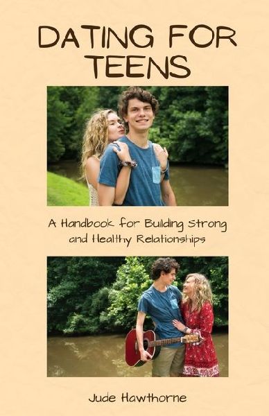 Dating for Teens: A Handbook for Building Strong and Healthy Relationships