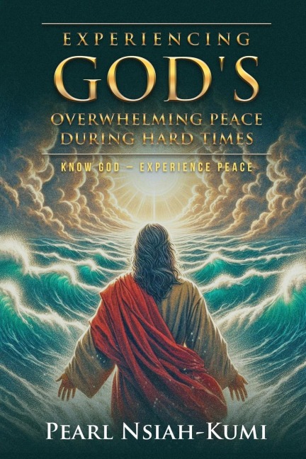 Experiencing Gods Overwhelming Peace During Hard Times: Know God - Experience Peace