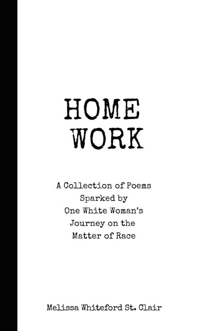Home Work: A Collection of Poems Sparked by One White Woman's Journey on the Matter of Race