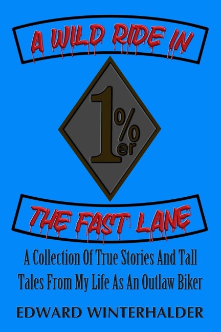 A Wild Ride In The Fast Lane: A Collection Of True Stories And Tall Tales From My Life As An Outlaw Biker
