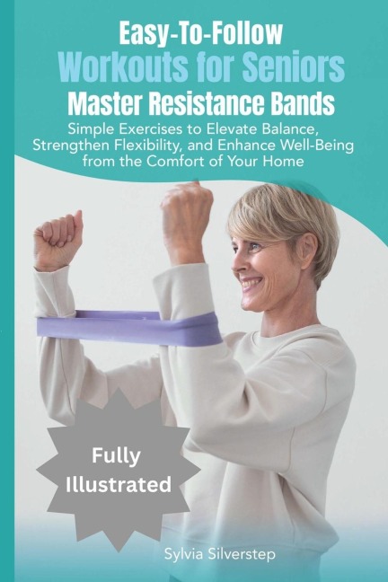 Easy-To-Follow Workouts for Seniors-Master Resistance Band Exercises: Elevate Balance, Strengthen Flexibility, and Enhance Well-Being from the Comfort of Home