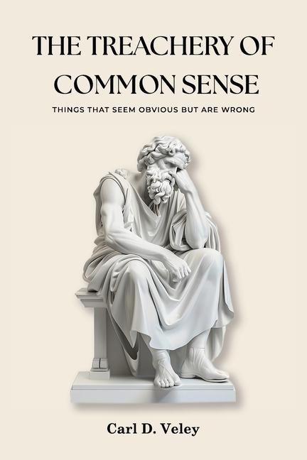 THE TREACHERY  OF COMMON  SENSE: Things That Seem Obvious But Are  Wrong