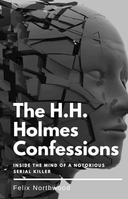 The H.H. Holmes Confessions: Inside the Mind of a Notorious Serial Killer
