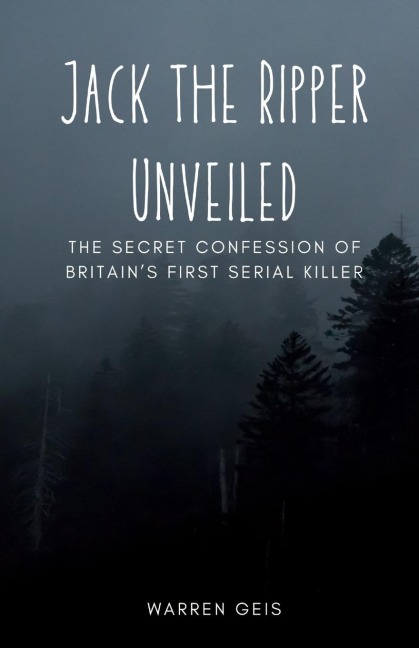 Jack the Ripper Unveiled: The Secret Confession of Britains First Serial Killer