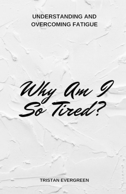 Why Am I So Tired?: Understanding and Overcoming Fatigue