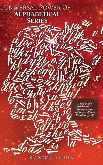 Universal Power of Alphabetical Series: A self - guide workbook to innovate your Ordinary Self into X - Ordinary Self