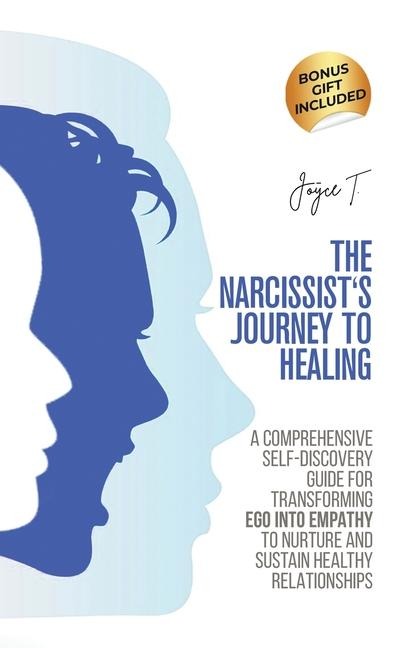 The Narcissists Journey to Healing: A Comprehensive Self-Discovery Guide for Transforming Ego into Empathy to Nurture and Sustain Healthy Relationships