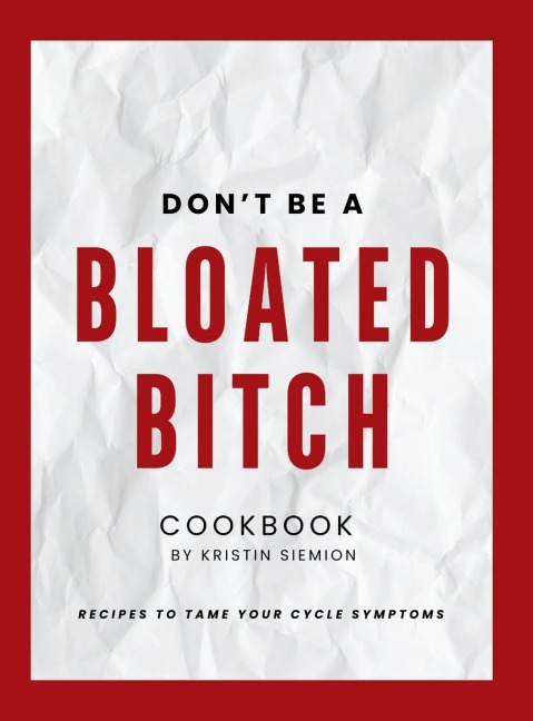Dont Be A Bloated Bitch Cookbook: Recipes to Tame Your Cycle Symptoms
