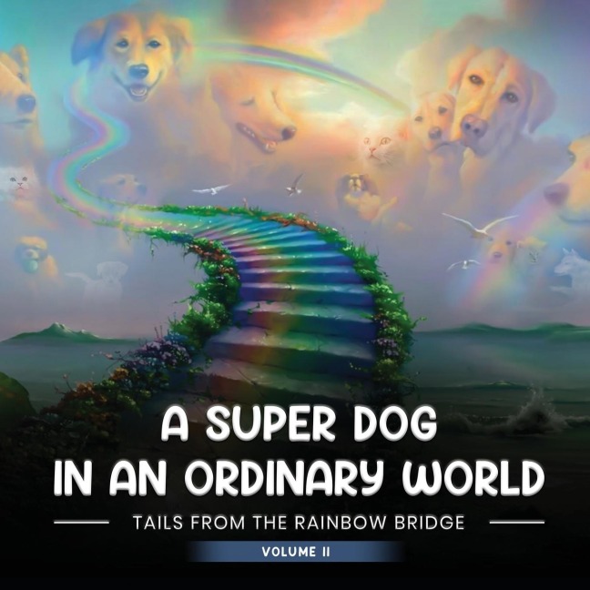 A SUPER DOG IN AN ORDINARY WORLD: Tales From The Rainbow Bridge Volume II
