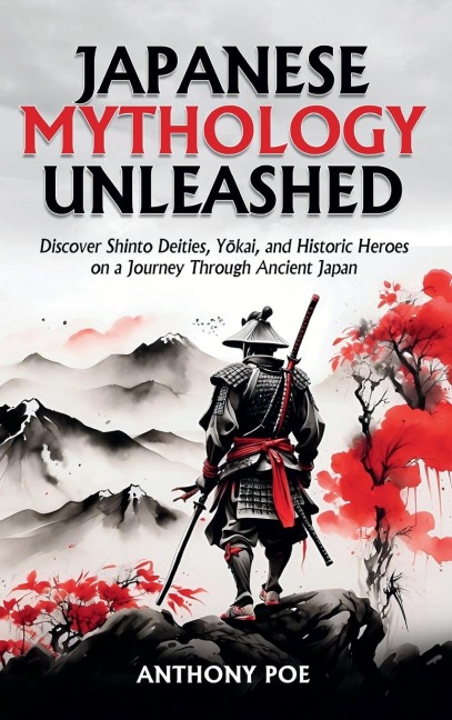 Japanese Mythology Unleashed: Discover Shinto Deities, Y¿kai, and Historic Heroes on a Journey Through Ancient Japan