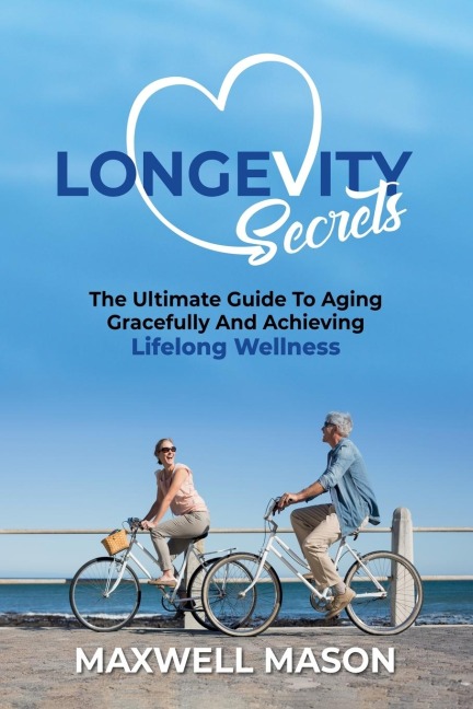 Longevity Secrets: The Ultimate Guide to Aging Gracefully and Achieving Lifelong Wellness