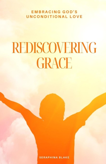 Rediscovering Grace: Embracing Gods Unconditional Love