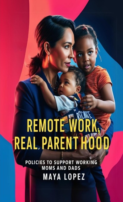 Remote Work, Real Parenthood: Policies to Support Working Moms and Dads