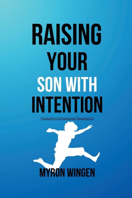 RAISING YOUR SON WITH INTENTION: Fostering Emotional Resilience