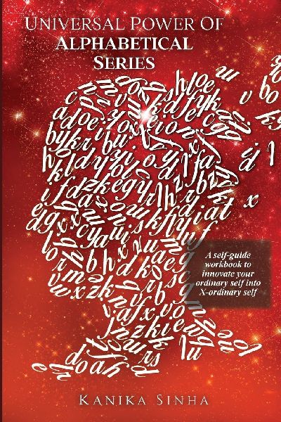Universal Power of Alphabetical Series: A self - guide workbook to innovate your Ordinary Self into X - Ordinary Self