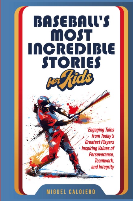 Baseballs Most Incredible Stories for Kids: Engaging Tales from Todays Greatest Players Inspiring Values of Perseverance, Teamwork, and Integrity