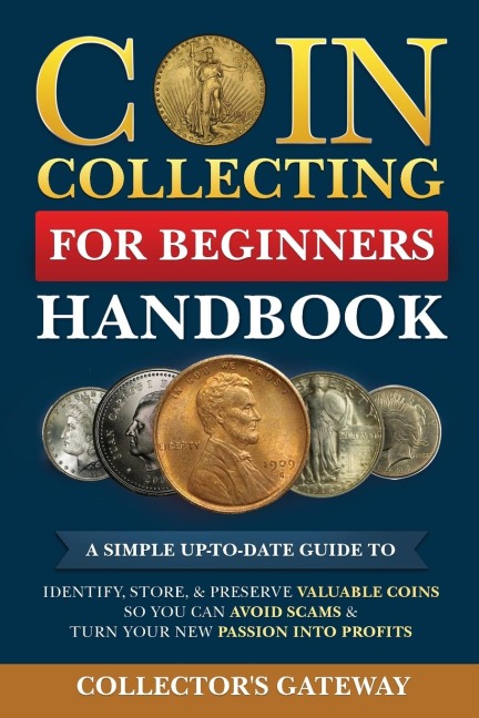 Coin Collecting for Beginners Handbook: A Simple Up-To-Date Guide to Identify, Store, & Preserve Valuable Coins, So You Can Avoid Scams & Turn Your New Passion Into Profits