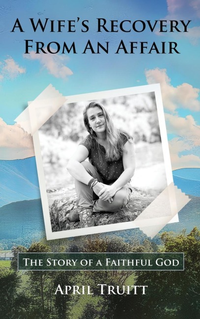 A Wife's Recovery  from an Affair: The Story of a Faithful God