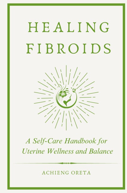 Healing Fibroids: A Self-Care Handbook for Uterine Wellness and Balance