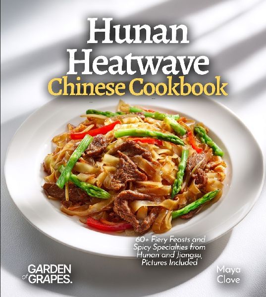 Hunan Heatwave, Chinese Cookbook: 60+ Fiery Feasts and Spicy Specialties from Hunan and Jiangsu, Pictures Included