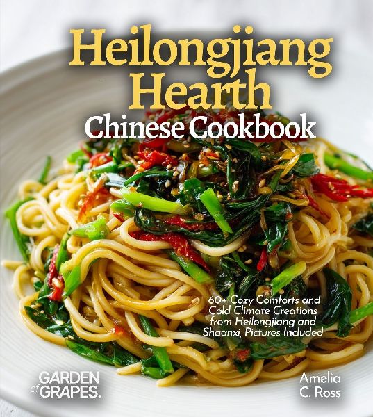 Heilongjiang Hearth, Chinese Cookbook: 60+ Cozy Comforts and Cold Climate Creations from Heilongjiang and Shaanxi, Pictures Included