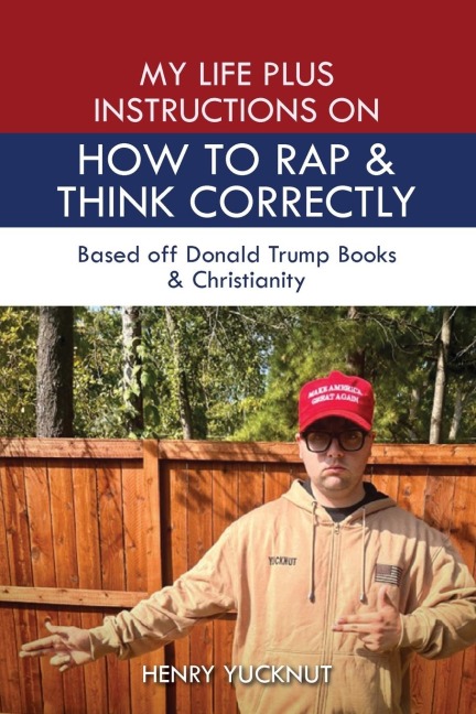 My Life Plus Instructions on How to Think and Rap Correctly: Based Off Donald Trumps Books and Christianity