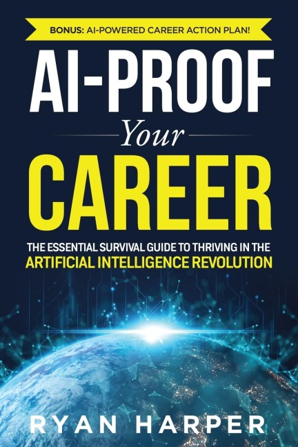 AI-Proof Your Career: The Essential Survival Guide to Thriving in the Artificial Intelligence Revolution