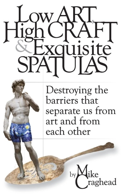 Low Art, High Craft and Exquisite Spatulas - Destroying the barriers that separate us from art and from each other: Art
