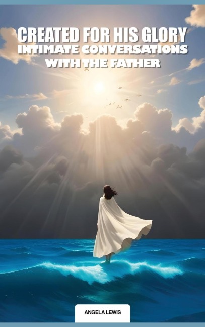 Created For His Glory, Life Intimate Conversations With The Father