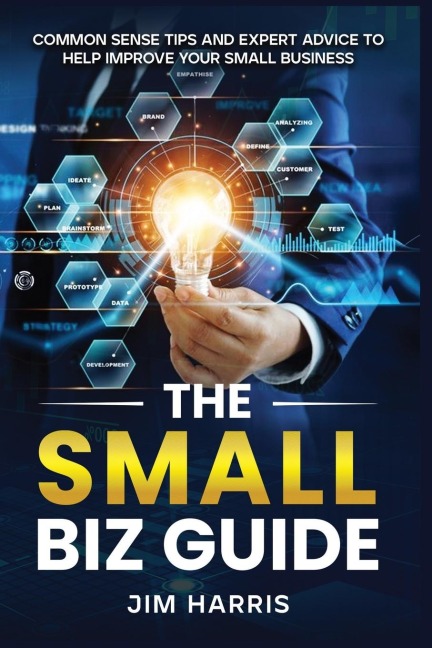 THE SMALL BIZ GUIDE: Common Sense Tips and Expert Advice to Help Improve Your Small Business
