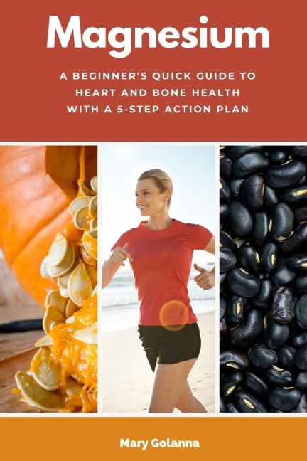 Magnesium: A Beginners Quick Guide to Heart and Bone Health with a 5-Step Action Plan