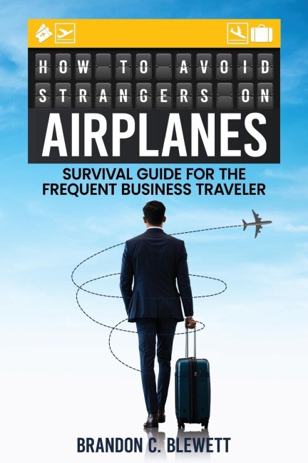How to Avoid Strangers on Airplanes: Survival Guide for the Frequent Business Traveler