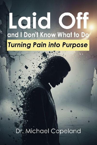 Laid Off and I Dont Know What to Do: Turning Pain into Purpose