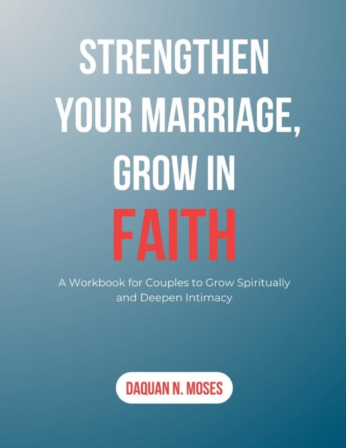 STRENGTHEN YOUR MARRIAGE, GROW IN FAITH: A Workbook for Couples to Grow Spiritually and Deepen Intimacy