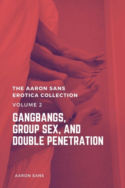 The Aaron Sans Erotica Collection, Volume 2 Gangbang, Group Sex, and Double Penetration