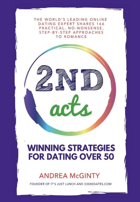 2nd Acts: The World's Leading Online Dating Expert Shares 166 Practical No-Nonsense, Step-by-Step Approaches to Romance