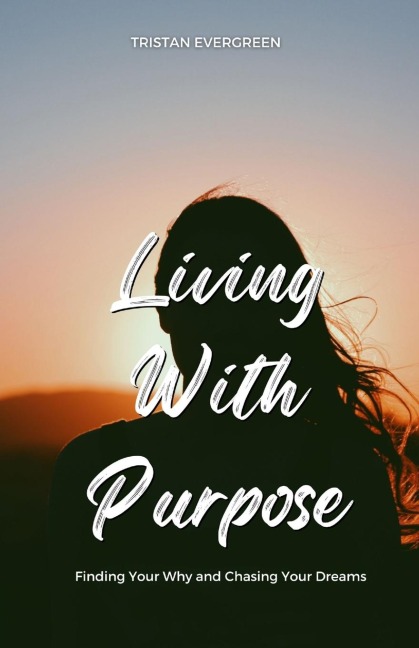 Living With Purpose: Finding Your Why and Chasing Your Dreams