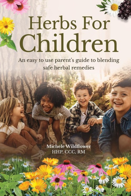Herbs For Children~An Easy To Use Parent's Guide To Blending Safe Herbal Remedies