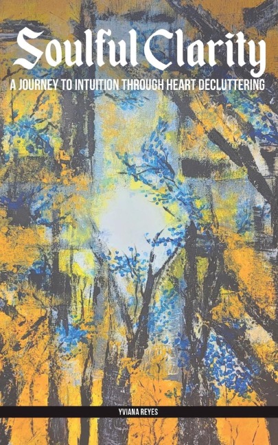 Soulful Clarity: A Journey To Intuition through Heart Decluttering