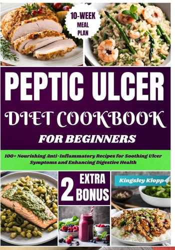 Peptic Ulcer Diet Cookbook for Beginners 100+ Nourishing Anti-Inflammatory Recipes for Soothing Ulcer Symptoms and Enhancing Digestive Health