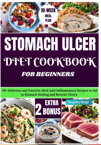 Stomach Ulcer Diet Cookbook for Beginners 99+ Delicious and Nutrient-Rich Anti-Inflammatory Recipes to Aid in Stomach Healing and Reverse Ulcers